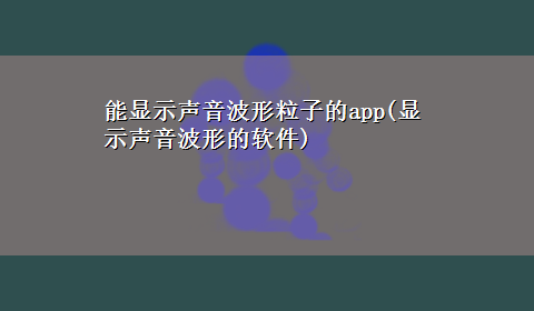 能显示声音波形粒子的app(显示声音波形的软件)