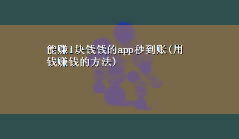 能赚1块钱钱的app秒到账(用钱赚钱的方法)