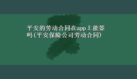 平安的劳动合同在app上能签吗(平安保险公司劳动合同)