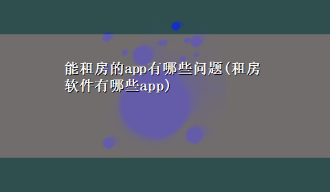 能租房的app有哪些问题(租房软件有哪些app)