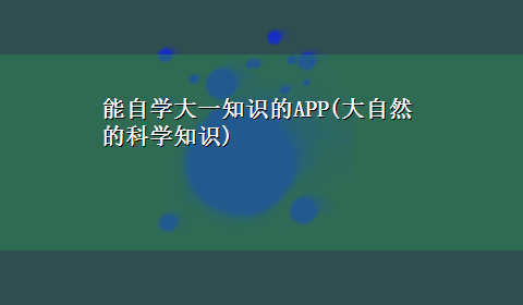 能自学大一知识的APP(大自然的科学知识)