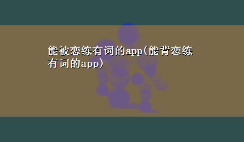 能被恋练有词的app(能背恋练有词的app)