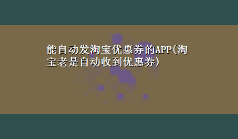 能自动发淘宝优惠券的APP(淘宝老是自动收到优惠券)