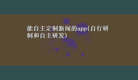 能自主定制新闻的app(自行研制和自主研发)