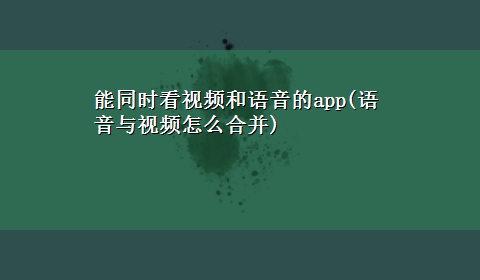 能同时看视频和语音的app(语音与视频怎么合并)