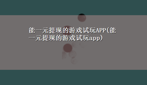 能一元提现的游戏试玩APP(能一元提现的游戏试玩app)