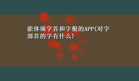 能体现字首和字根的APP(对字部首的字有什么)