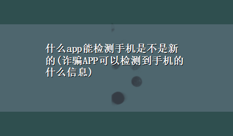 什么app能检测手机是不是新的(诈骗APP可以检测到手机的什么信息)