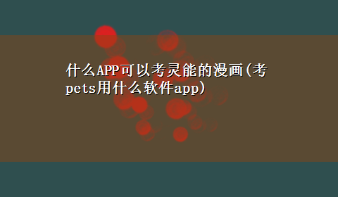 什么APP可以考灵能的漫画(考pets用什么软件app)