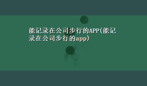 能记录在公司步行的APP(能记录在公司步行的app)