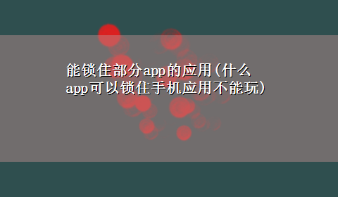 能锁住部分app的应用(什么app可以锁住手机应用不能玩)