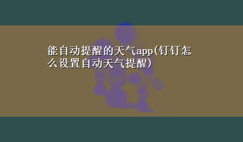 能自动提醒的天气app(钉钉怎么设置自动天气提醒)