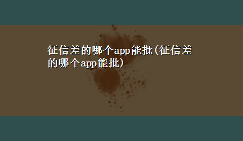 征信差的哪个app能批(征信差的哪个app能批)