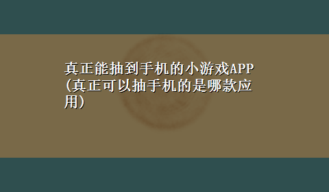 真正能抽到手机的小游戏APP(真正可以抽手机的是哪款应用)