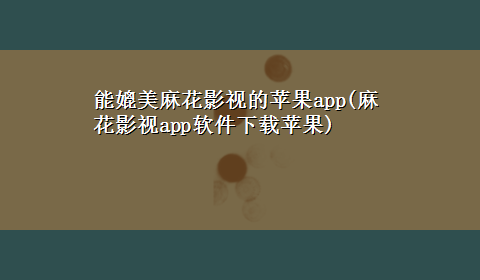 能媲美麻花影视的苹果app(麻花影视app软件x-z苹果)