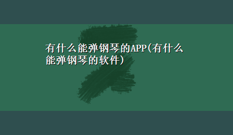 有什么能弹钢琴的APP(有什么能弹钢琴的软件)