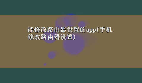 能修改路由器设置的app(手机修改路由器设置)