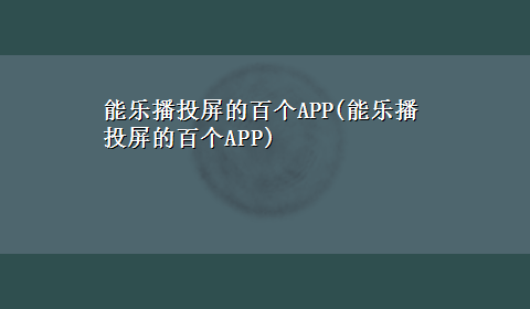 能乐播投屏的百个APP(能乐播投屏的百个APP)