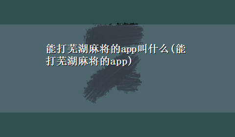 能打芜湖麻将的app叫什么(能打芜湖麻将的app)