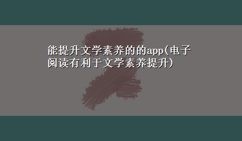 能提升文学素养的的app(电子阅读有利于文学素养提升)