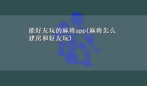 能好友玩的麻将app(麻将怎么建房和好友玩)