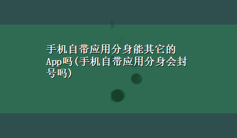 手机自带应用分身能其它的App吗(手机自带应用分身会封号吗)