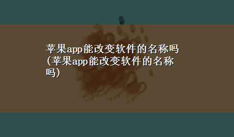 苹果app能改变软件的名称吗(苹果app能改变软件的名称吗)