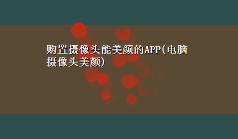 购置摄像头能美颜的APP(电脑摄像头美颜)