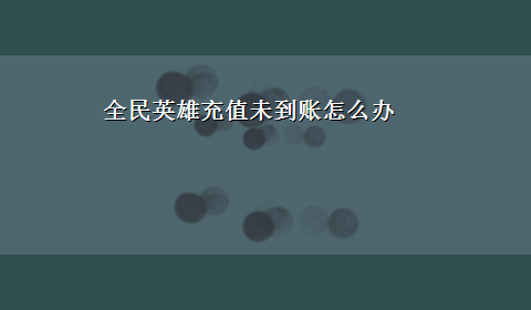 全民英雄充值未到账怎么办