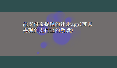 能支付宝提现的计步app(可以提现到支付宝的游戏)