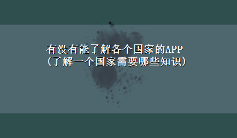 有没有能了解各个国家的APP(了解一个国家需要哪些知识)