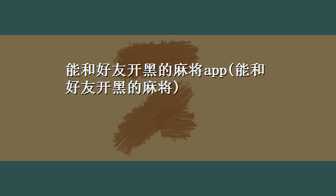 能和好友开黑的麻将app(能和好友开黑的麻将)