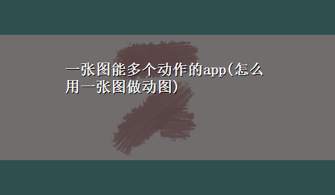 一张图能多个动作的app(怎么用一张图做动图)