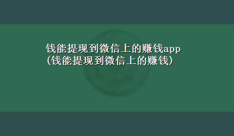 钱能提现到微信上的赚钱app(钱能提现到微信上的赚钱)