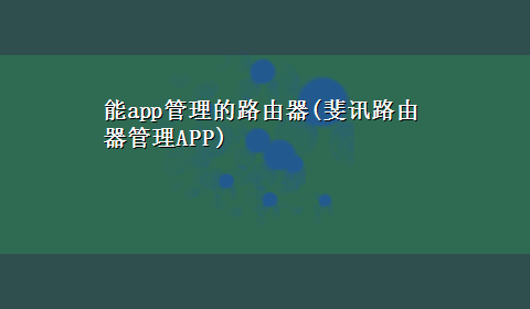 能app管理的路由器(斐讯路由器管理APP)