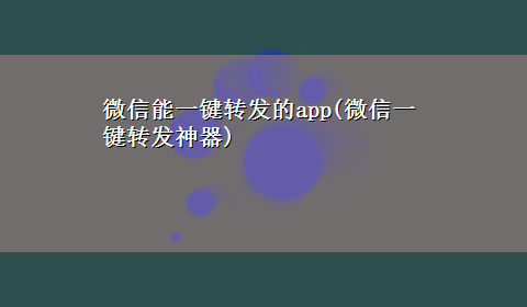 微信能一键转发的app(微信一键转发神器)