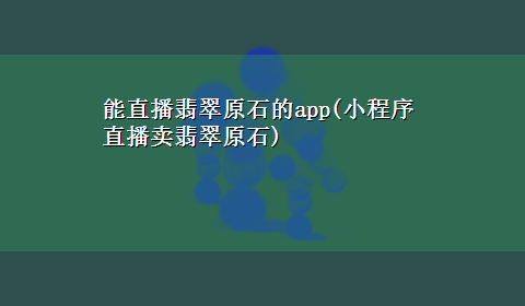 能直播翡翠原石的app(小程序直播卖翡翠原石)