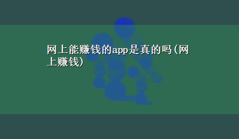 网上能赚钱的app是真的吗(网上赚钱)