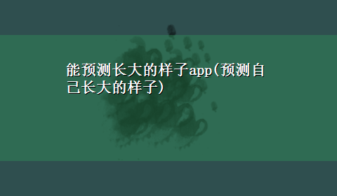 能预测长大的样子app(预测自己长大的样子)