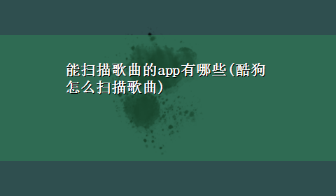 能扫描歌曲的app有哪些(酷狗怎么扫描歌曲)