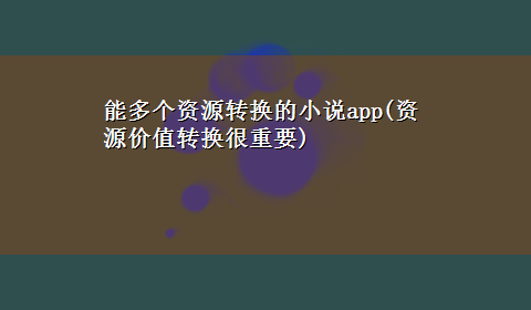 能多个资源转换的小说app(资源价值转换很重要)