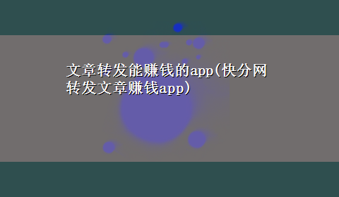 文章转发能赚钱的app(快分网转发文章赚钱app)