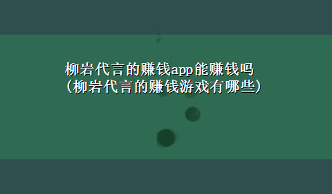 柳岩代言的赚钱app能赚钱吗(柳岩代言的赚钱游戏有哪些)