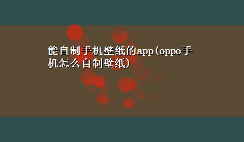 能自制手机壁纸的app(oppo手机怎么自制壁纸)