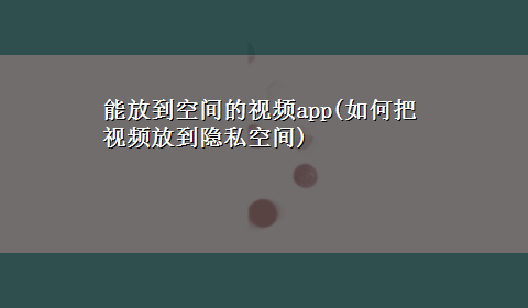 能放到空间的视频app(如何把视频放到隐私空间)