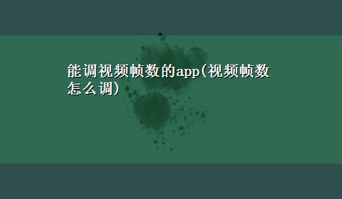 能调视频帧数的app(视频帧数怎么调)