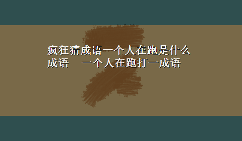 疯狂猜成语一个人在跑是什么成语 一个人在跑打一成语