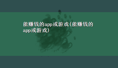 能赚钱的app或游戏(能赚钱的app或游戏)