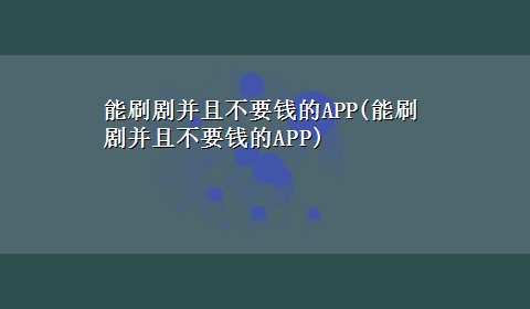 能刷剧并且不要钱的APP(能刷剧并且不要钱的APP)