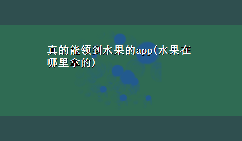 真的能领到水果的app(水果在哪里拿的)